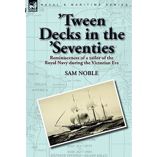 'Tween Decks In The 'Seventies: Reminiscences Of A Sailor Of The Royal Navy During The Victorian Era - Hardcover 1
