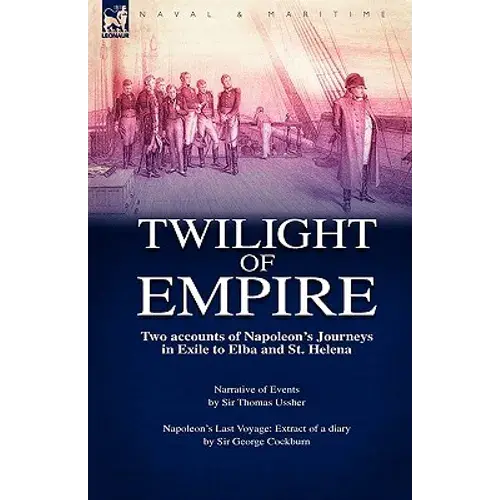 Twilight Of Empire: Two Accounts Of Napoleon's Journeys In Exile To Elba And St. Helena - Hardcover 1