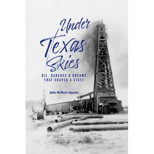 Under Texas Skies: Oil, Ranches, And Dreams That Shaped A State - Hardcover 1