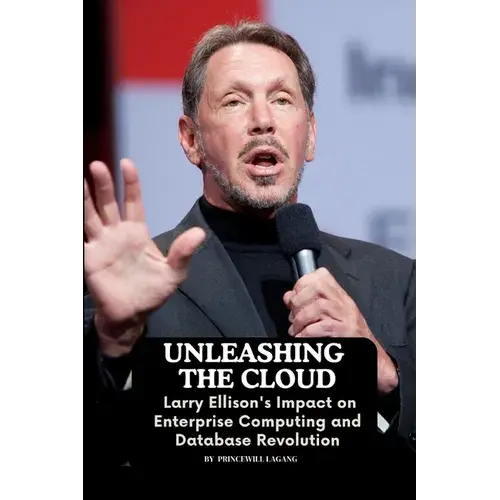 Unleashing The Cloud: Larry Ellison's Impact On Enterprise Computing And Database Revolution - Paperback 1