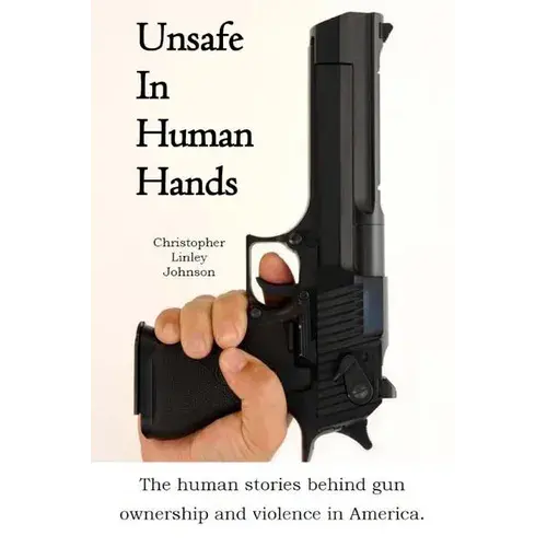 Unsafe In Human Hands: The Human Stories Behind Gun Ownership And Violence In America. - Paperback 1