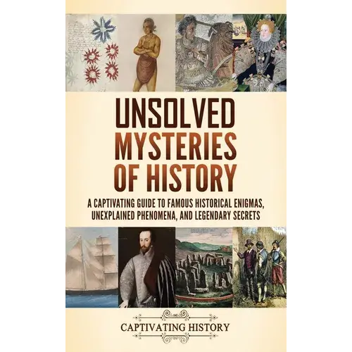 Unsolved Mysteries Of History: A Captivating Guide To Famous Historical Enigmas, Unexplained Phenomena, And Legendary Secrets - Hardcover 1