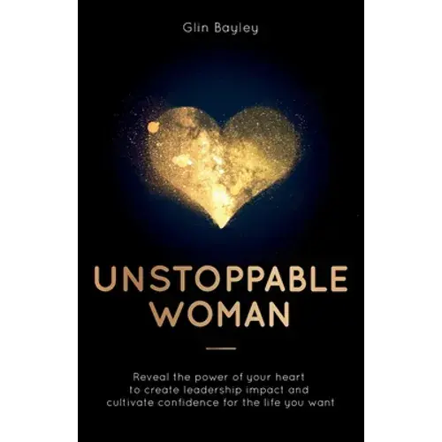 Unstoppable Woman: Reveal The Power Of Your Heart To Create Leadership Impact And Cultivate Confidence For The Life You Want - Paperback 1