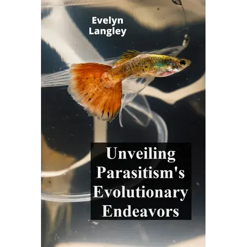 Unveiling Parasitism's Evolutionary Endeavors: Exploring How Parasites Trigger Disease By Invading Human Cells, Describing Symptoms, And Exploring Tre - Paperback 1