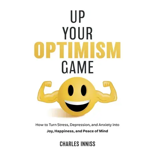 Up Your Optimism Game: How To Turn Stress, Depression, And Anxiety Into Joy, Happiness, And Peace Of Mind - Hardcover 1