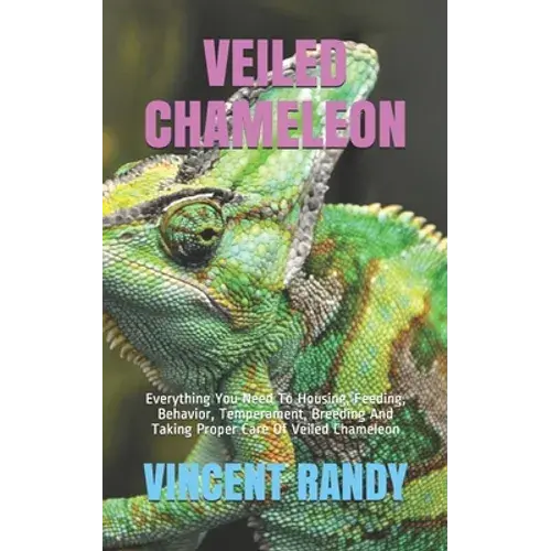 Veiled Chameleon: Everything You Need To Housing, Feeding, Behavior, Temperament, Breeding And Taking Proper Care Of Veiled Chameleon - Paperback 1