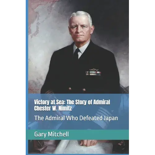 Victory At Sea: The Story Of Admiral Chester W. Nimitz: The Admiral Who Defeated Japan - Paperback 1