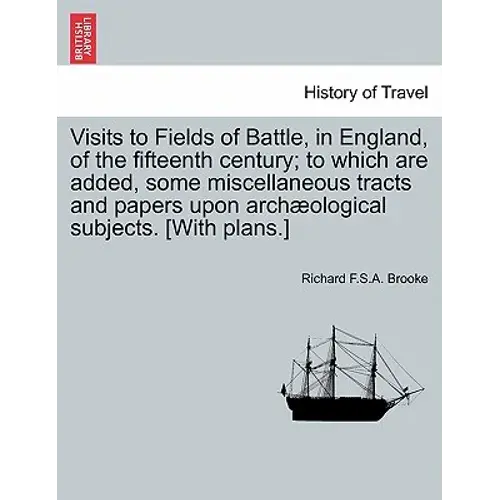 Visits To Fields Of Battle, In England, Of The Fifteenth Century; To Which Are Added, Some Miscellaneous Tracts And Papers Upon Archæological Subjects - Paperback 1