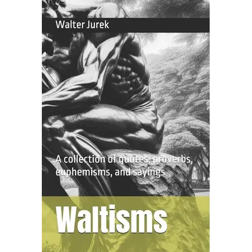 Waltisms: A Collection Of Quotes, Proverbs, Euphemisms, And Sayings - Paperback 1