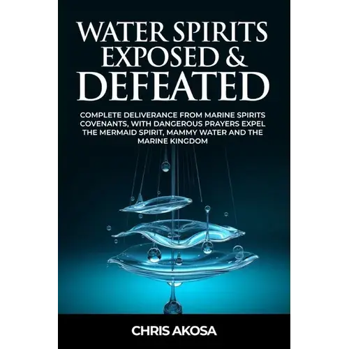 Water Spirits Exposed And Defeated: Complete Deliverance From Marine Spirits Covenants, With Dangerous Prayers Expel The Mermaid Spirit, Mammy Water A - Paperback 1