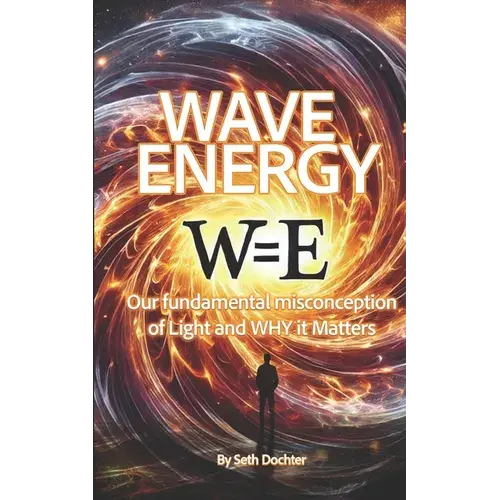 Wave Energy: Our Fundamental Misconception Of Light And Why It Matters - Paperback 1