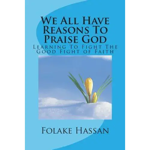 We All Have Reasons To Praise God: Learning To Fight The Good Fight Of Faith - Paperback 1
