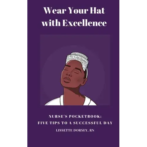 Wear Your Hat With Excellence: Nurse's Pocketbook: Five Tips For A Successful Day - Paperback 1