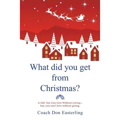 What Did You Get From Christmas: A Gift: You Can Give Without Loving - But, You Can't Love Without Giving. - Paperback 1
