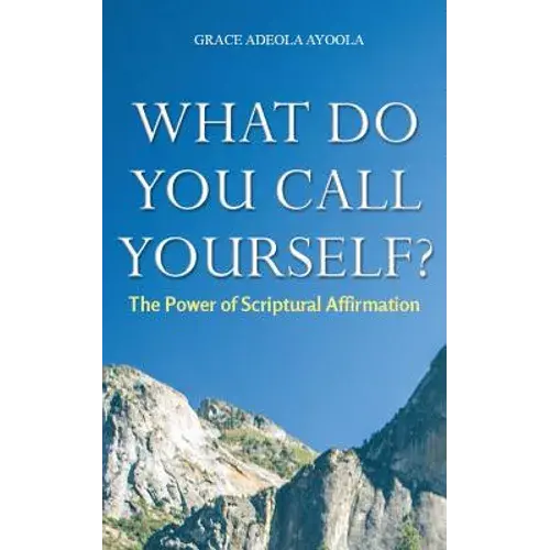 What Do You Call Yourself: The Power Of Scriptural Affirmation - Paperback 1