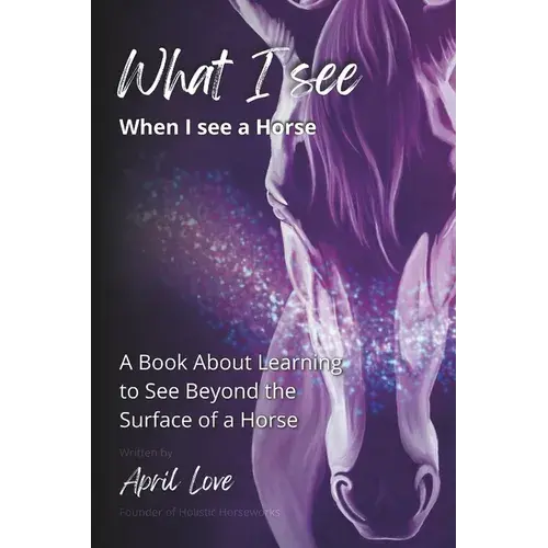 What I See When I See A Horse: Learning To See Beyond The Surface Of A Horse - Paperback 1