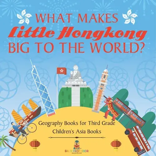 What Makes Little Hong Kong Big To The World? Geography Books For Third Grade Children's Asia Books - Paperback 1