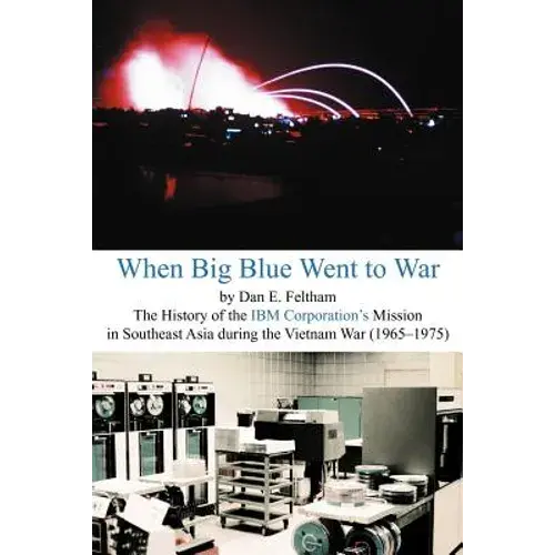 When Big Blue Went To War: A History Of The Ibm Corporation's Mission In Southeast Asia During The Vietnam War (1965-1975) - Paperback 1