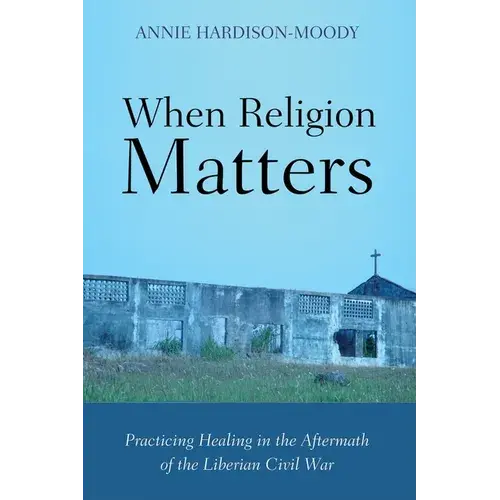 When Religion Matters: Practicing Healing In The Aftermath Of The Liberian Civil War - Paperback 1