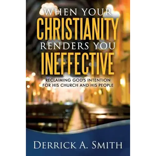 When Your Christianity Renders You Ineffective: Reclaiming God's Intention For His Church And His People - Paperback 1