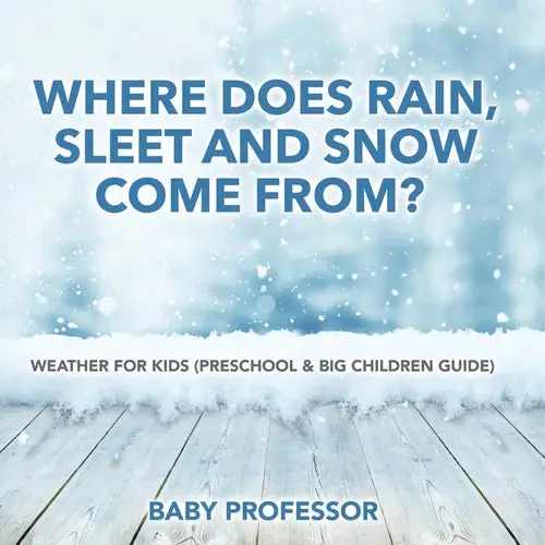Where Does Rain, Sleet And Snow Come From? Weather For Kids (Preschool & Big Children Guide) - Paperback 1