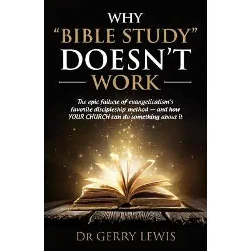 Why Bible Study Doesn't Work: The Epic Failure Of Evangelicalism's Favorite Discipleship Method - And How Your Church Can Do Something About It - Paperback 1