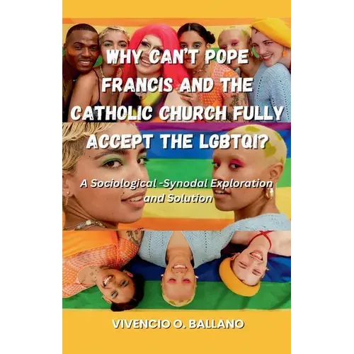 Why Can't Pope Francis And The Catholic Church Fully Accept The Lgbtqi?: A Sociological-Synodal Exploration And Solution - Paperback 1