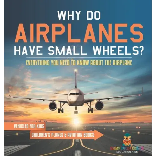 Why Do Airplanes Have Small Wheels? Everything You Need To Know About The Airplane - Vehicles For Kids Children's Planes & Aviation Books - Hardcover 1