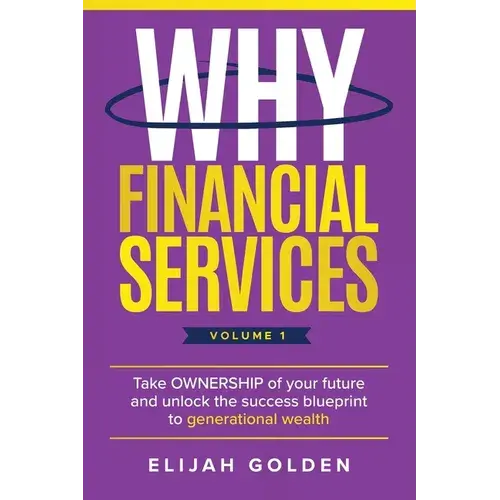 Why Financial Services, Volume 1: Take Ownership Of Your Future And Unlock The Success Blueprint To Generational Wealth - Paperback 1