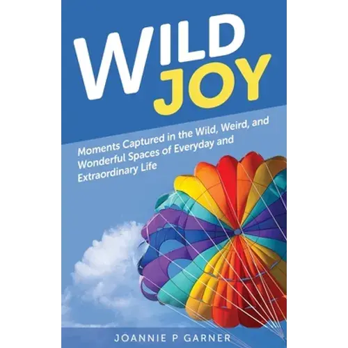 Wild Joy: Moments Captured In The Wild, Weird, And Wonderful Spaces Of Everyday And Extraordinary Life - Paperback 1