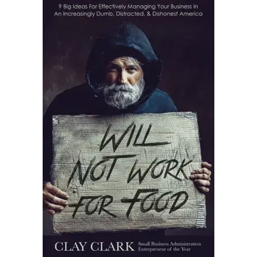 Will Not Work For Food: 9 Big Ideas For Effectively Managing Your Business In An Increasingly Dumb, Distracted & Dishonest America - Paperback 1