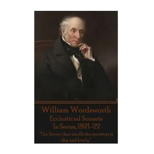 William Wordsworth - Ecclesticial Sonnets, In Series, 1821-22: "The Flower That Smells The Sweetest Is Shy And Lowly." - Paperback 1
