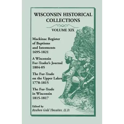 Wisconsin Historical Collections, Volume Xix: Mackinac Register Of Baptisms And Interments, 1695-1821; A Wisconsin Fur-Trader's Journal, 1804-04; The - Paperback 1