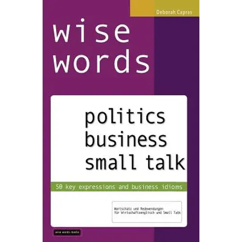 Wise Words: Politics Business Small Talk: 50 Key Expressions And Business Idioms; Wortschatz Und Redewendungen Für Wirtschaftsenglisch Und Small Talk - Paperback 1