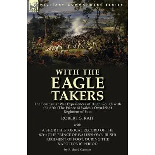 With The "Eagle Takers": The Peninsular War Experiences Of Hugh Gough With The 87Th (The Prince Of Wales's Own Irish) Regiment Of Foot - Paperback 1