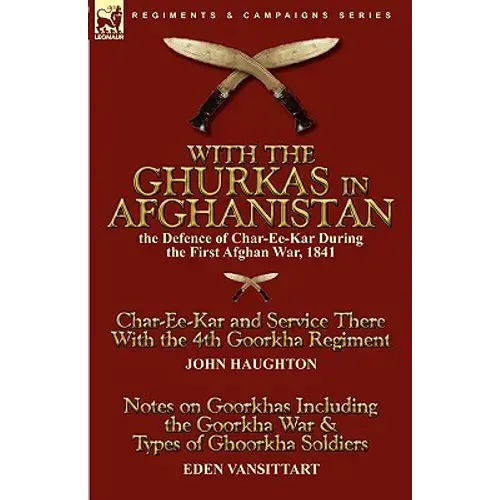 With The Ghurkas In Afghanistan: The Defence Of Char-Ee-Kar During The First Afghan War, 1841---Char-Ee-Kar And Service There With The 4Th Goorkha Reg - Paperback 1