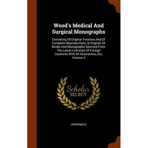 Wood's Medical And Surgical Monographs: Consisting Of Original Treatises And Of Complete Reproductions, In English, Of Books And Monographs Selected F - Hardcover 1