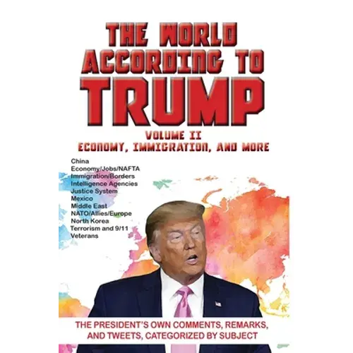 World According To Trump: Volume Ii - Economy, Immigration, And More: The President's Own Comments, Remarks, And Tweets, Categorized By Subject - Paperback 1