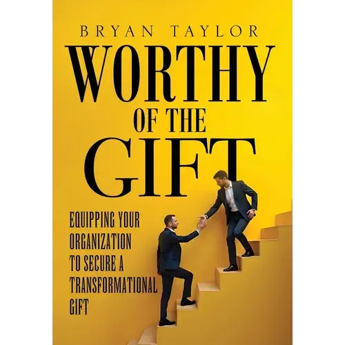 Worthy Of The Gift: Equipping Your Organization To Secure A Transformational Gift - Hardcover 1