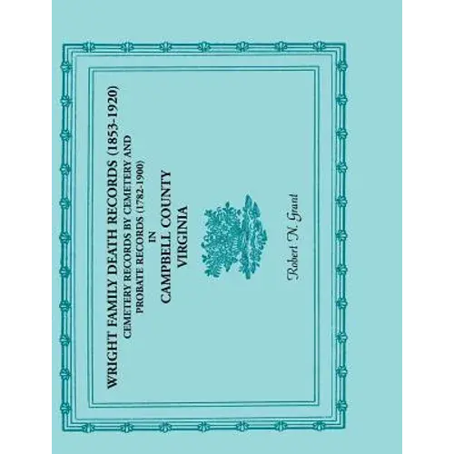 Wright Family Death Records (1853-1920), Cemetery Records By Cemetery, And Probate Records (1782-1900), Campbell County, Virginia - Paperback 1