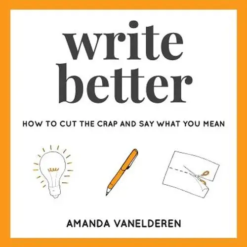 Write Better: How To Cut The Crap And Say What You Mean - Paperback 1