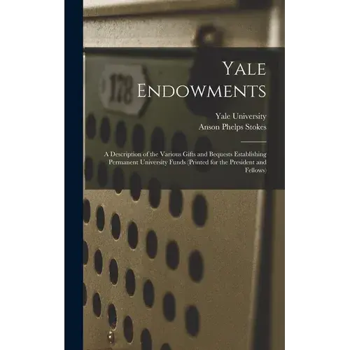 Yale Endowments: A Description Of The Various Gifts And Bequests Establishing Permanent University Funds (Printed For The President And Fellows) - Hardcover 1