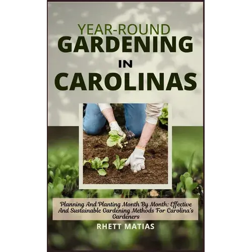 Year-Round Gardening In Carolinas: Planning And Planting Month By Month: Effective And Sustainable Gardening Methods For Carolina's Gardeners - Paperback 1