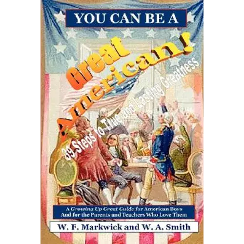 You Can Be A Great American!: 39 Steps To True And Lasting Greatness: A Growing Up Great Guide For American Boys And For The Parents And Teachers Wh - Paperback 1