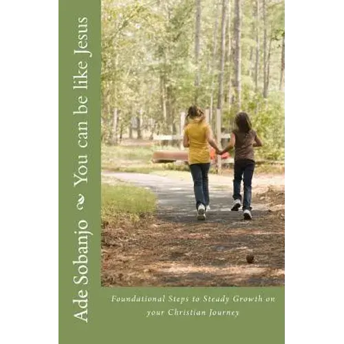 You Can Be Like Jesus: Foundational Steps To Steady Growth On Your Christian Journey - Paperback 1