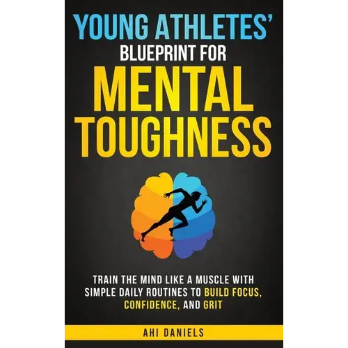 Young Athletes' Blueprint For Mental Toughness: Train The Mind Like A Muscle With Simple Daily Routines To Build Focus, Confidence, And Grit - Hardcover 1