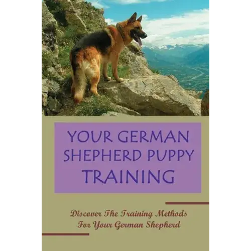 Your German Shepherd Puppy Training: Discover The Training Methods For Your German Shepherd: German Shepherd Dog Training For Beginners - Paperback 1