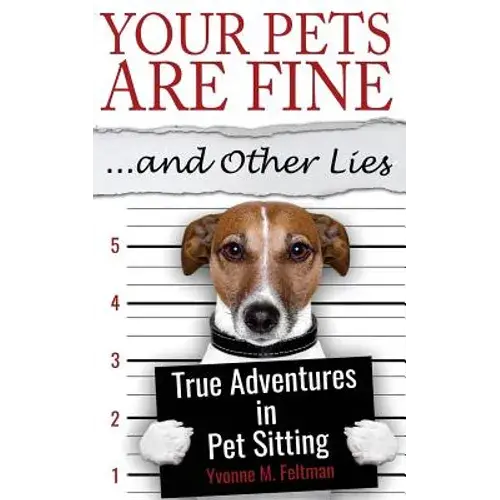 Your Pets Are Fine ...And Other Lies: True Adventures In Pet Sitting - Paperback 1