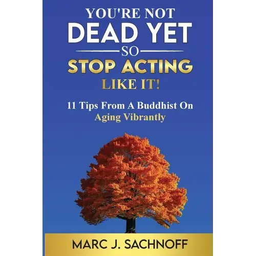 You're Not Dead Yet - So Stop Acting Like It! 11 Tips From A Buddhist On Aging Vibrantly - Paperback 1