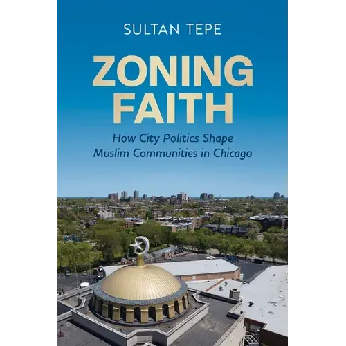 Zoning Faith: How City Politics Shape Muslim Communities In Chicago - Hardcover 1